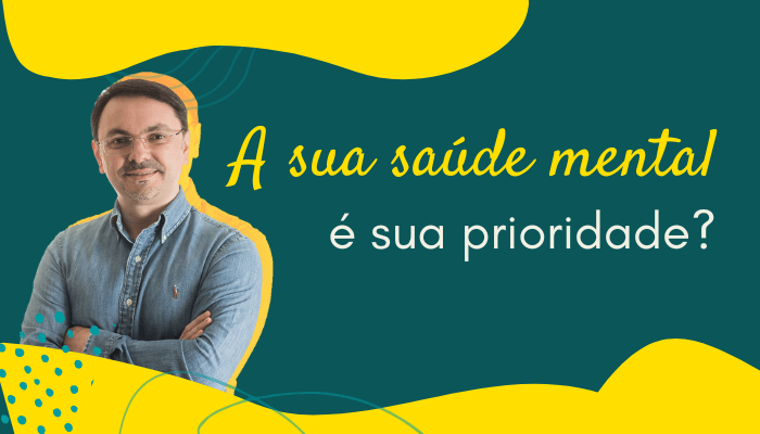 Sua saúde mental é sua prioridade?